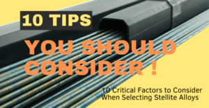 10 critical factors to consider when selecting stellite alloys